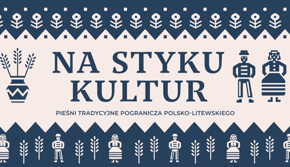 VIII Na Styku Kultur - warsztaty 'Pieśni tradycyjnych pogranicza polsko-litewskiego' viii na styku kultur warsztaty piesni tradycyjnych pogranicza polsko litewskiego