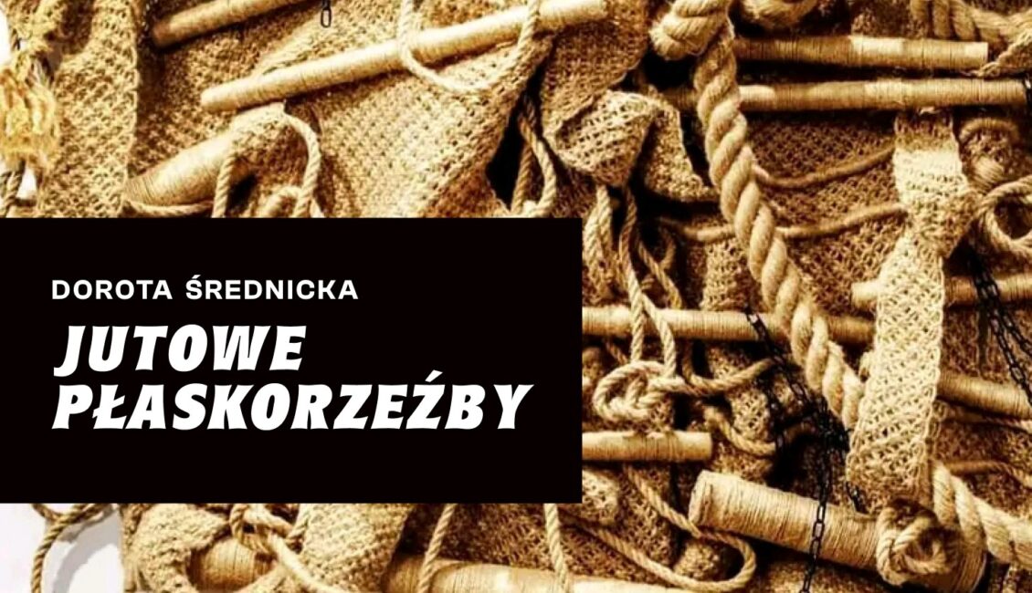wernisaz wystawy jutowe plaskorzezby dorota srednicka